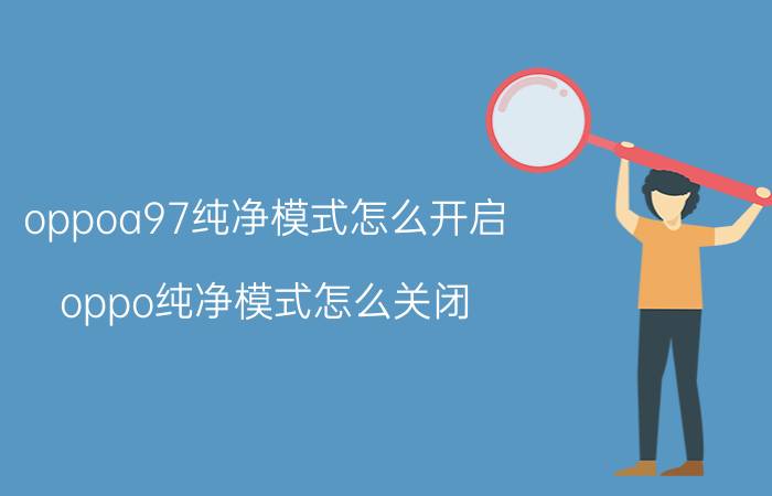 oppoa97纯净模式怎么开启 oppo纯净模式怎么关闭？